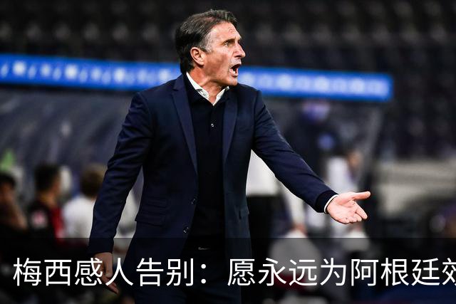 梅西感人告别：愿永远为阿根廷效力，惜别时刻难以言表